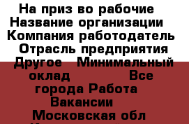 На приз-во рабочие › Название организации ­ Компания-работодатель › Отрасль предприятия ­ Другое › Минимальный оклад ­ 30 000 - Все города Работа » Вакансии   . Московская обл.,Красноармейск г.